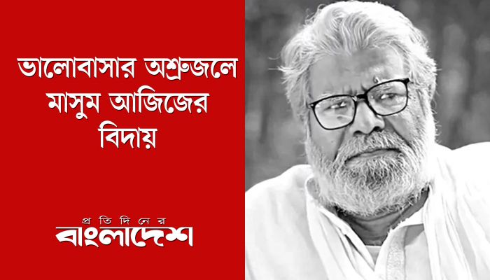ভালোবাসার অশ্রুজলে মাসুম আজিজের বিদায়