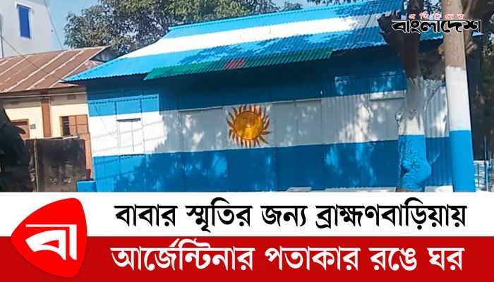 বাবার স্মৃতির জন্য ব্রাহ্মণবাড়িয়ায় আর্জেন্টিনার পতাকার রঙে ঘর 