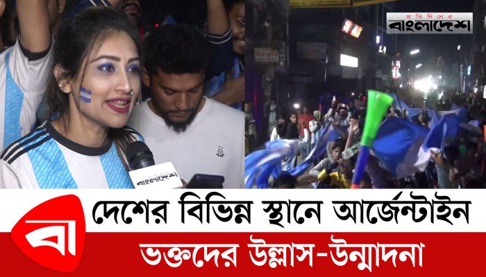 দেশের বিভিন্ন স্থানে আর্জেন্টাইন ভক্তদের উল্লাস-উন্মাদনা