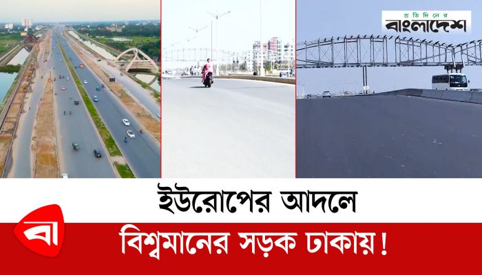  ইউরোপের আদলে বিশ্বমানের সড়ক ঢাকায়! 