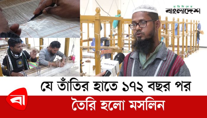 যে তাঁতির হাতে ১৭২ বছর পর তৈরি হলো মসলিন