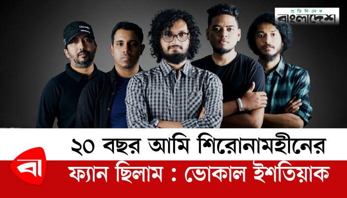 ২০ বছর আমি শিরোনামহীনের ফ্যান ছিলাম : ভোকাল ইশতিয়াক