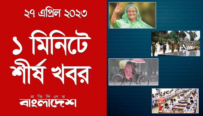 ১ মিনিটে শীর্ষ খবর | ২৭ এপ্রিল ২০২৩