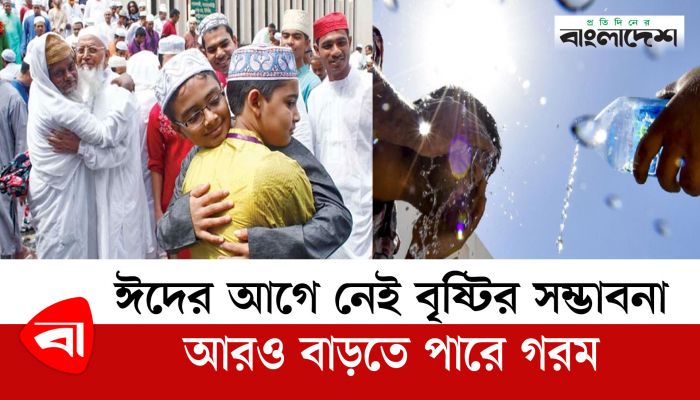 ঈদের আগে নেই বৃষ্টির সম্ভাবনা, আরও বাড়তে পারে গরম