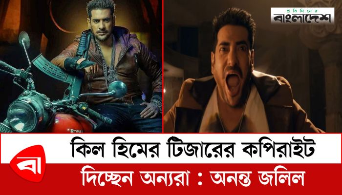 কিল হিমের টিজারের কপিরাইট দিচ্ছেন অন্যরা : অনন্ত জলিল