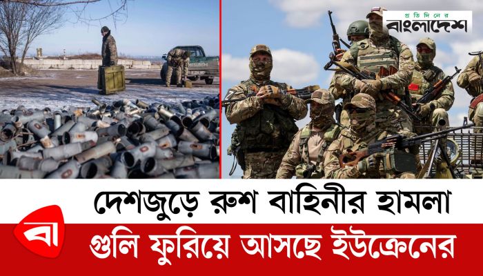 দেশজুড়ে রুশ বাহিনীর হামলা, গুলি ফুরিয়ে আসছে ইউক্রেনের