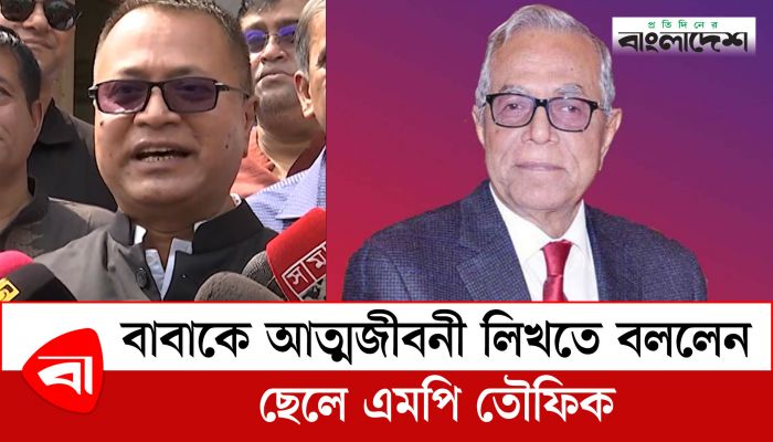  বাবাকে আত্মজীবনী লিখতে বললেন সদ্যসাবেক রাষ্ট্রপতির ছেলে এমপি তৌফিক