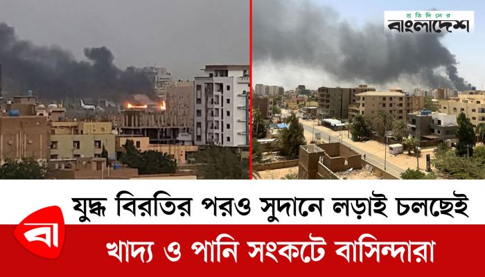  যুদ্ধ বিরতির পরও সুদানে লড়াই চলছেই, খাদ্য ও পানি সংকটে বাসিন্দারা