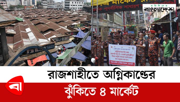 রাজশাহীতে অগ্নিকাণ্ডের ঝুঁকিতে ৪ মার্কেট 