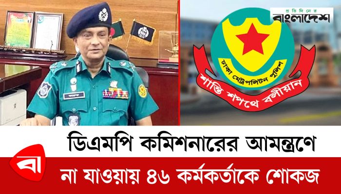ডিএমপি কমিশনারের আমন্ত্রণে না যাওয়ায় ৪৬ কর্মকর্তাকে শোকজ
