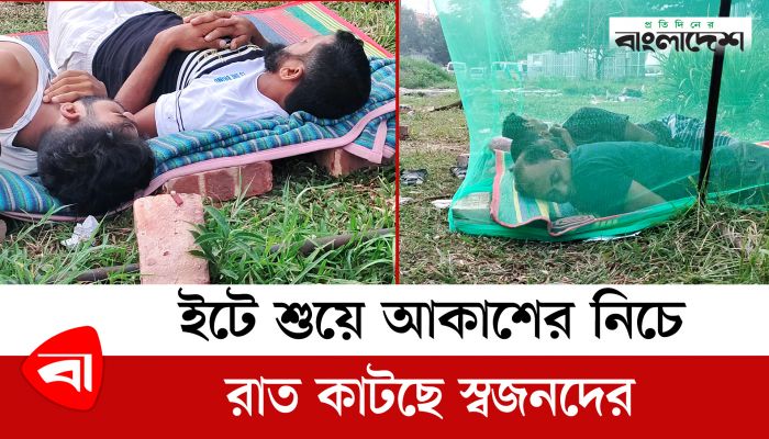 স্বজনদের বাঁচাতে রাত কাটছে আকাশের নিচে! 