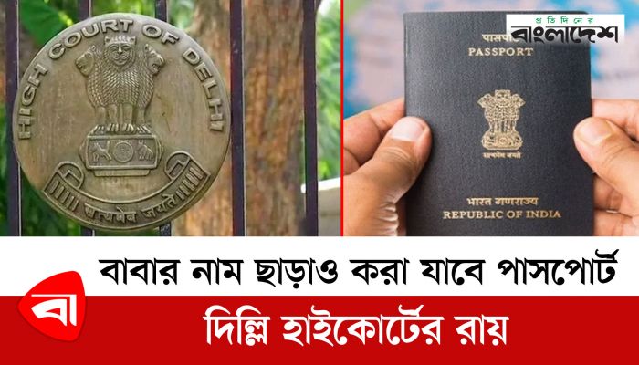 বাবার নাম ছাড়াও ইস্যু করা যাবে পাসপোর্ট : দিল্লি হাইকোর্টের রায়