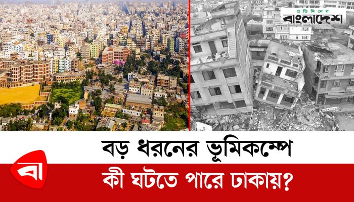 বড় ধরনের ভূমিকম্পে কী ঘটতে পারে ঢাকায়?