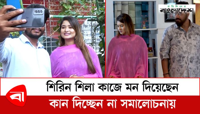 শিরিন শিলা কাজে মন দিয়েছেন, কান দিচ্ছেন না সমালোচনায়