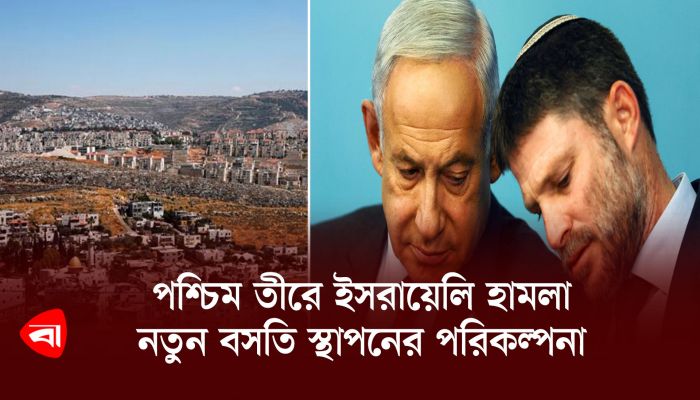 পশ্চিম তীরে ইসরায়েলি হামলা, নতুন বসতি স্থাপনের পরিকল্পনা