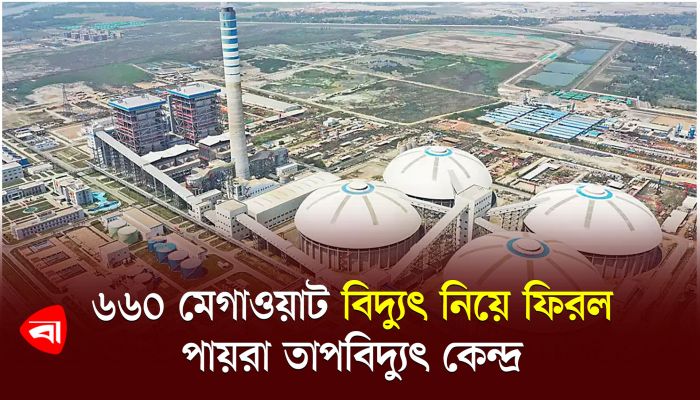 ৬৬০ মেগাওয়াট বিদ্যুৎ নিয়ে ফিরল পায়রা তাপবিদ্যুৎ কেন্দ্র