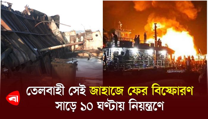 ঝালকাঠিতে সেই জাহাজে ফের বিস্ফোরণ, সাড়ে ১০ ঘণ্টায় নিয়ন্ত্রণে 