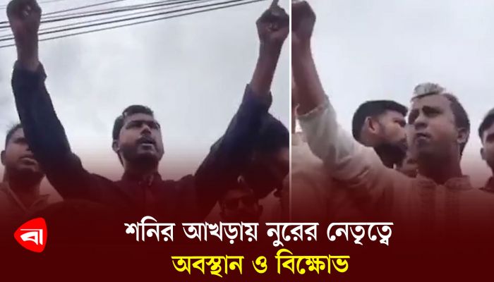 শনির আখড়ায় নুরের নেতৃত্বে অবস্থান ও বিক্ষোভ 