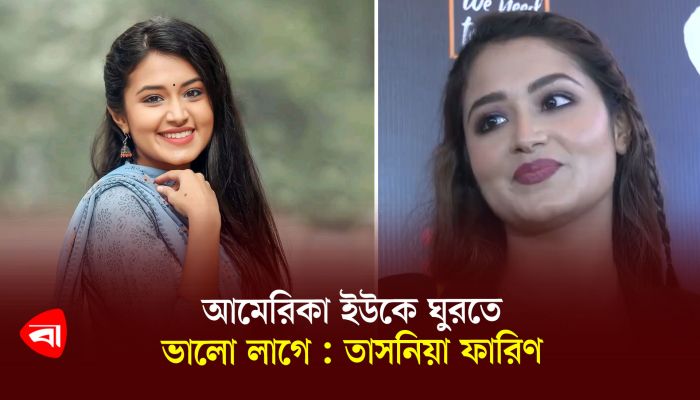 আমেরিকা ইউকে ঘুরতে ভালো লাগে : তাসনিয়া ফারিণ 