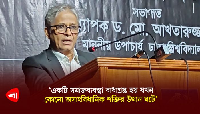 একটি সমাজব্যবস্থা বাধাগ্রস্ত হয় যখন কোনো অসাংবিধানিক শক্তির উত্থান ঘটে : মোহাম্মদ আখতারুজ্জামান