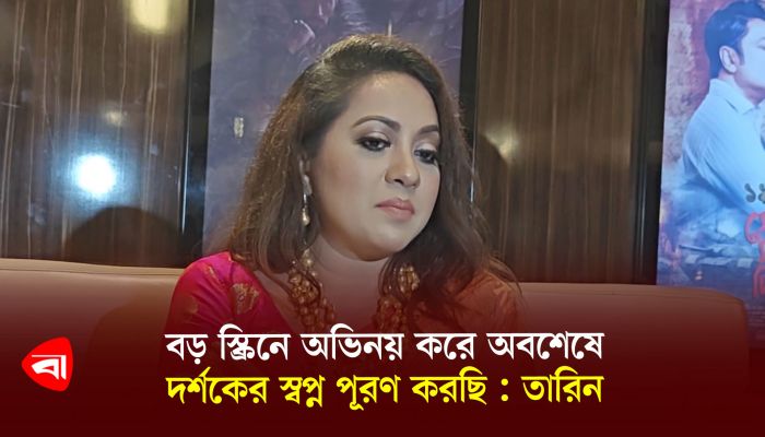 বড় স্ক্রিনে অভিনয় করে অবশেষে দর্শকের স্বপ্ন পূরণ করছি : তারিন 
