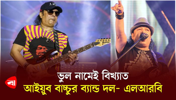 ভুল নামেই বিখ্যাত আইয়ুব বাচ্চুর ব্যান্ড দল- এলআরবি