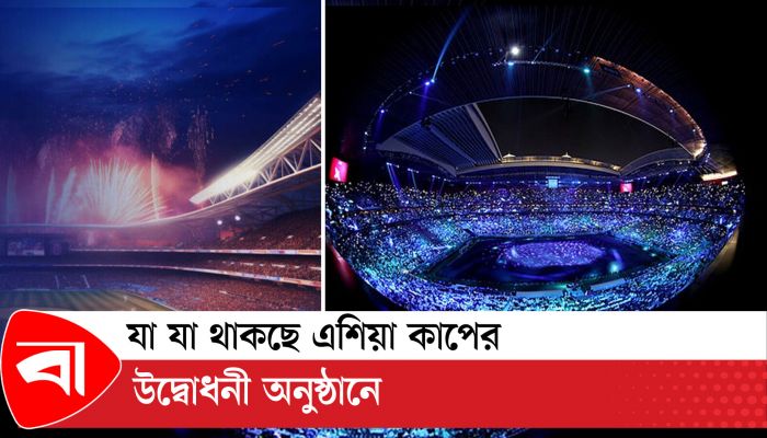 যা যা থাকছে এশিয়া কাপের উদ্বোধনী অনুষ্ঠানে