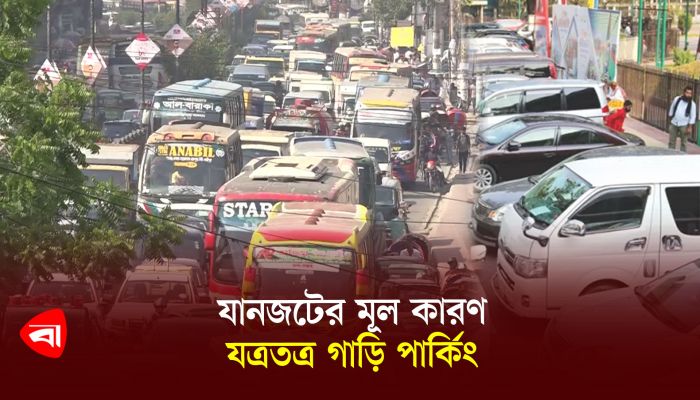 যানজটের মূল কারণ যত্রতত্র গাড়ি পার্কিং