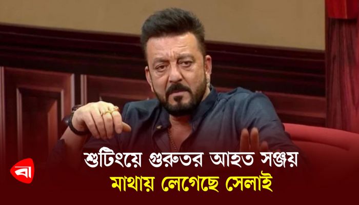 শুটিংয়ে গুরুতর আহত সঞ্জয়, মাথায় লেগেছে সেলাই