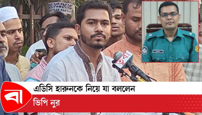 এডিসি হারুনকে নিয়ে যা বললেন নুর