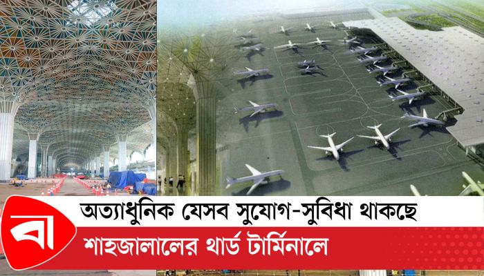 অত্যাধুনিক যেসব সুযোগ-সুবিধা থাকছে শাহজালালের থার্ড টার্মিনালে