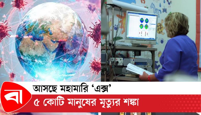 আসছে মহামারি ‘এক্স’, ৫ কোটি মানুষের মৃ ত্যুর শঙ্কা