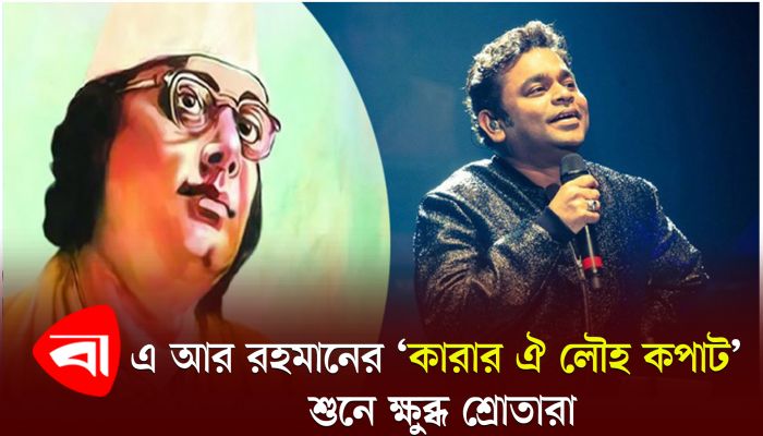 এ আর রহমানের ‘কারার ঐ লৌহ কপাট’ শুনে ক্ষুব্ধ শ্রোতারা 