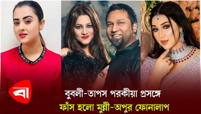 বুবলী-তাপস পরকীয়া প্রসঙ্গে ফাঁস হলো মুন্নী-অপুর ফোনালাপ