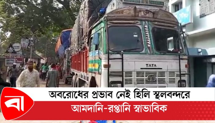 অবরোধের প্রভাব নেই হিলি স্থলবন্দরে, আমদানি-রপ্তানি স্বাভাবিক