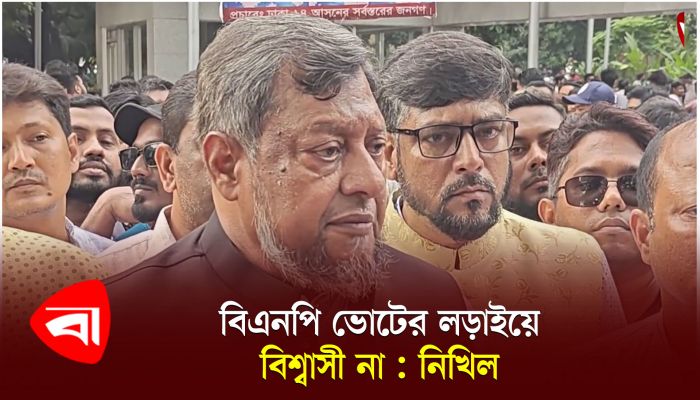 বিএনপি ভোটের লড়াইয়ে বিশ্বাসী না : নিখিল