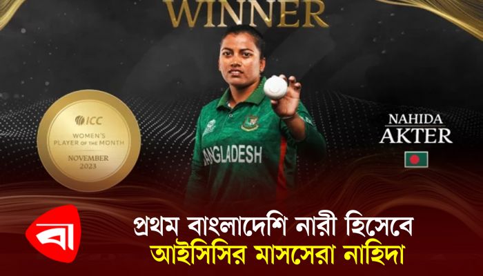 প্রথম বাংলাদেশি নারী হিসেবে আইসিসির মাসসেরা নাহিদা