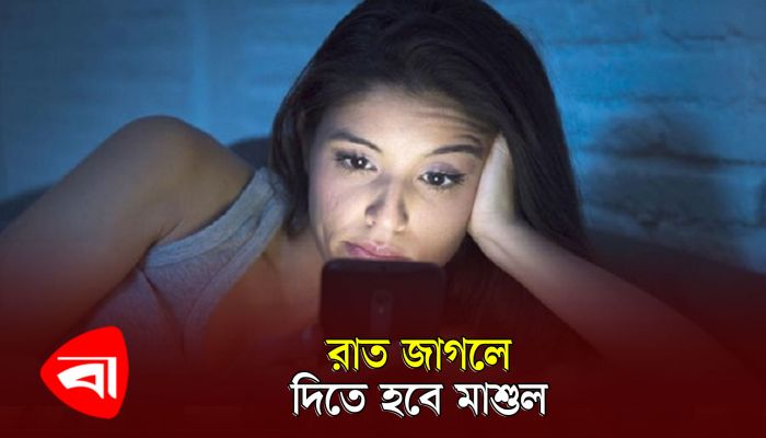 রাত জাগলে দিতে হবে মাশুল 