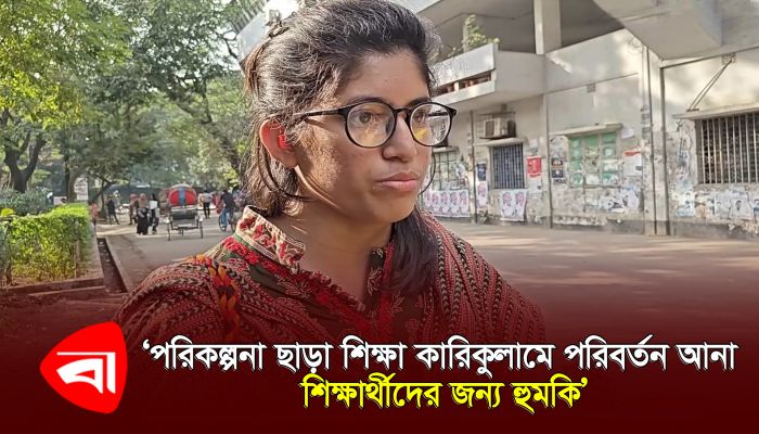 পরিকল্পনা ছাড়া শিক্ষা কারিকুলামে পরিবর্তন আনা শিক্ষার্থীদের জন্য হুমকি’ 