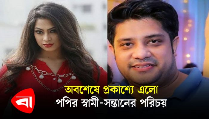 অবশেষে প্রকাশ্যে এলো পপির স্বামী-সন্তানের পরিচয়