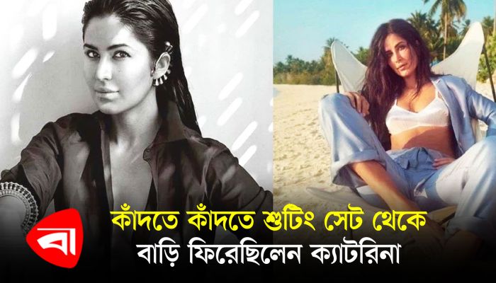 কাঁদতে কাঁদতে শুটিং সেট থেকে বাড়ি ফিরেছিলেন ক্যাটরিনা