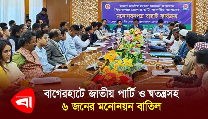 বাগেরহাটে জাতীয় পার্টি ও স্বতন্ত্র সহ ৬ জনের মনোনয়ন বাতিল