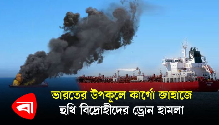 ভারতের উপকূলে কার্গো জাহাজে হুথি বিদ্রোহীদের ড্রোন হামলা