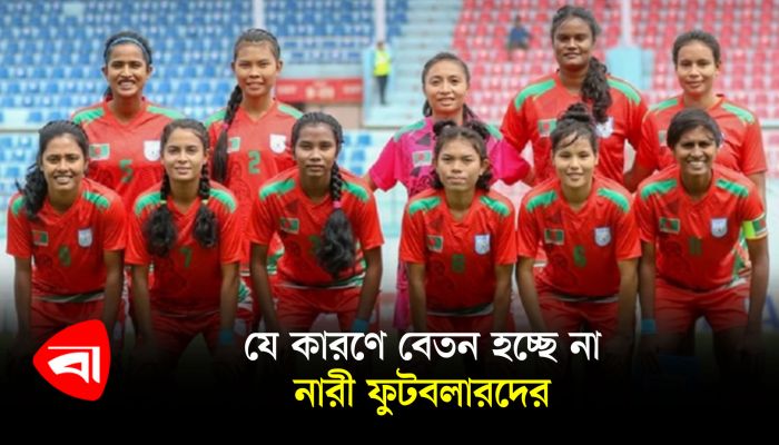 যে কারণে বেতন হচ্ছে না নারী ফুটবলারদের