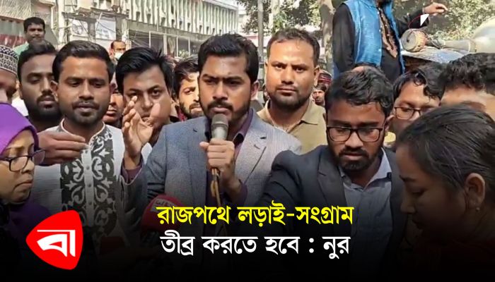 রাজপথে লড়াই-সংগ্রাম তীব্র করতে হবে : নুর 
