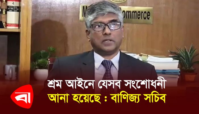 শ্রম আইনে যেসব সংশোধনী আনা হয়েছে তা যুক্তরাষ্ট্রকে চিঠি দিয়ে জানানো হবে : বাণিজ্য সচিব
