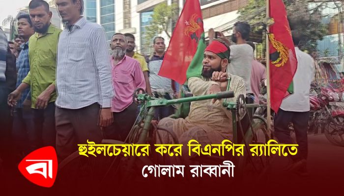 হুইলচেয়ারে করে বিএনপির র‍্যালিতে গোলাম রাব্বানী