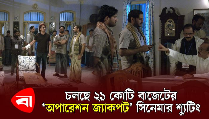 চলছে ২১ কোটি বাজেটের ‘অপারেশন জ্যাকপট’ সিনেমার শ্যুটিং