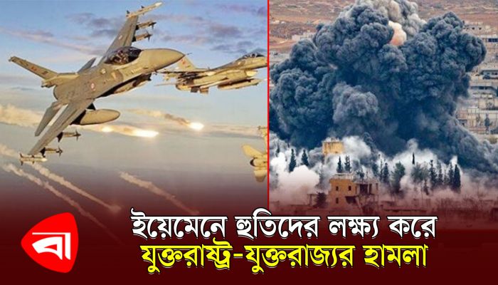 ইয়েমেনে হুতিদের লক্ষ করে যুক্তরাষ্ট্র-যুক্তরাজ্যের হামলা, কঠিন জবাব দেওয়ার ঘোষণা হুতি নেতার