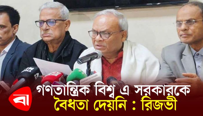 গণতান্ত্রিক বিশ্ব এ সরকারকে বৈধতা দেয়নি : রিজভী